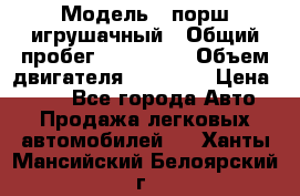  › Модель ­ порш игрушачный › Общий пробег ­ 233 333 › Объем двигателя ­ 45 555 › Цена ­ 100 - Все города Авто » Продажа легковых автомобилей   . Ханты-Мансийский,Белоярский г.